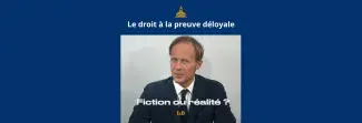 Le droit à la preuve déloyale, fiction ou réalité ?